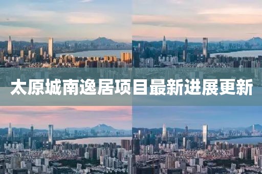 太原城南逸居項目最新進(jìn)展更新