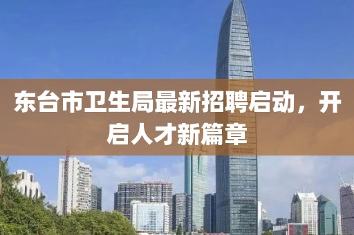 東臺(tái)市衛(wèi)生局最新招聘啟動(dòng)，開啟人才新篇章