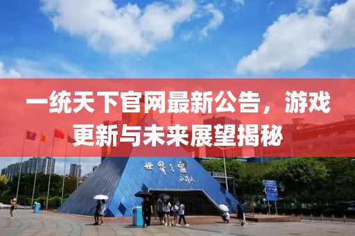一統(tǒng)天下官網(wǎng)最新公告，游戲更新與未來展望揭秘