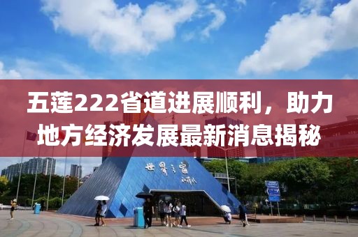 五蓮222省道進展順利，助力地方經(jīng)濟發(fā)展最新消息揭秘