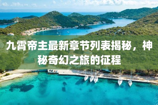 九霄帝主最新章節(jié)列表揭秘，神秘奇幻之旅的征程