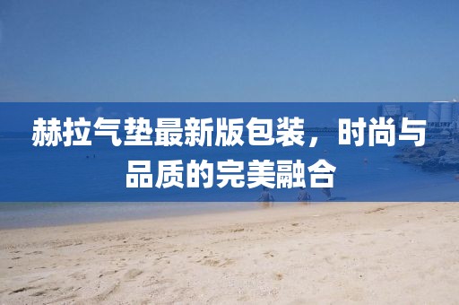 赫拉氣墊最新版包裝，時(shí)尚與品質(zhì)的完美融合