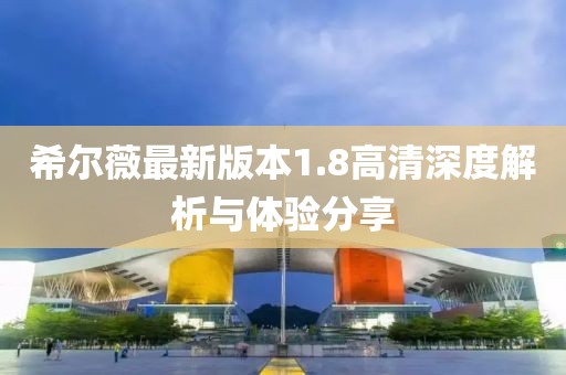 希爾薇最新版本1.8高清深度解析與體驗(yàn)分享
