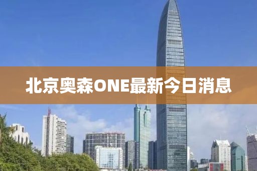 北京奧森ONE最新今日消息