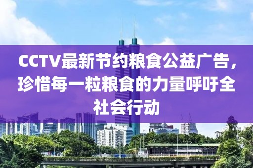 CCTV最新節(jié)約糧食公益廣告，珍惜每一粒糧食的力量呼吁全社會(huì)行動(dòng)