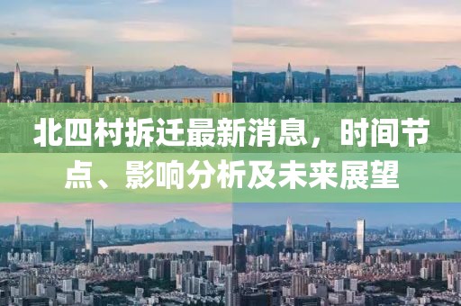 北四村拆遷最新消息，時(shí)間節(jié)點(diǎn)、影響分析及未來(lái)展望