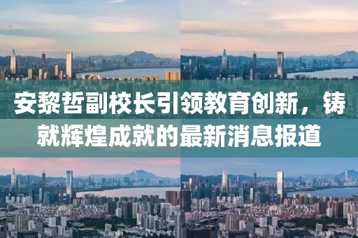 安黎哲副校長(zhǎng)引領(lǐng)教育創(chuàng)新，鑄就輝煌成就的最新消息報(bào)道
