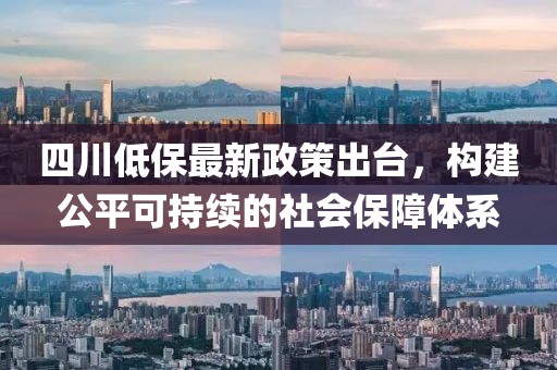 四川低保最新政策出臺，構(gòu)建公平可持續(xù)的社會保障體系