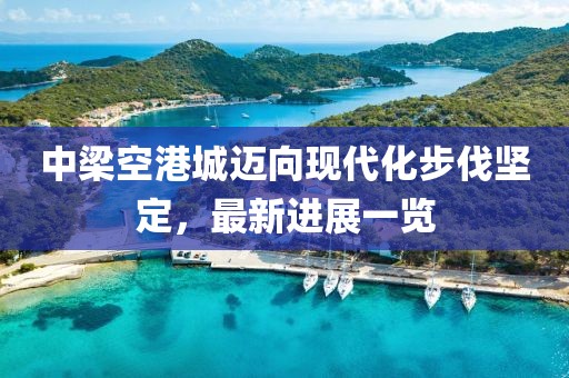 中梁空港城邁向現(xiàn)代化步伐堅定，最新進展一覽