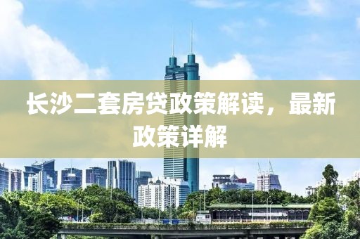 長沙二套房貸政策解讀，最新政策詳解