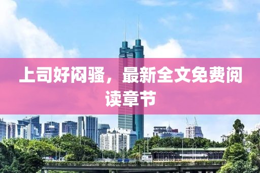 上司好悶騷，最新全文免費閱讀章節(jié)