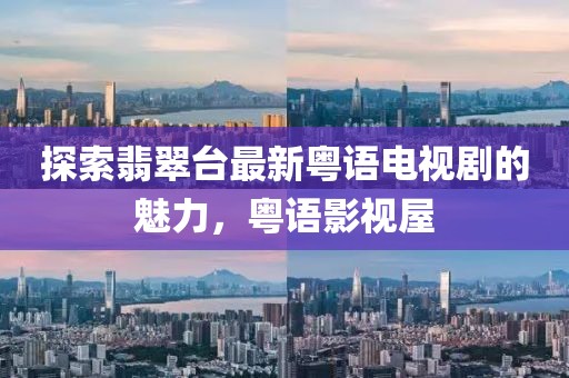 探索翡翠臺最新粵語電視劇的魅力，粵語影視屋