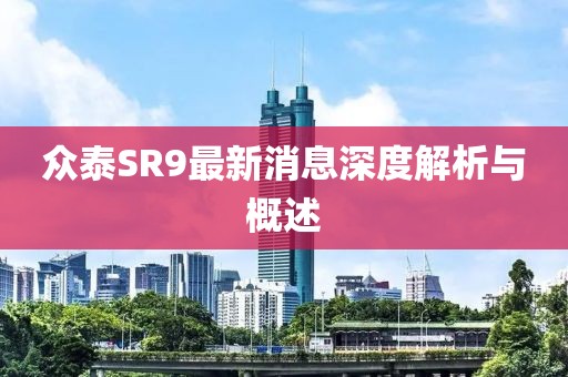 眾泰SR9最新消息深度解析與概述