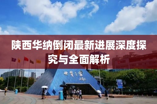 陜西華納倒閉最新進(jìn)展深度探究與全面解析