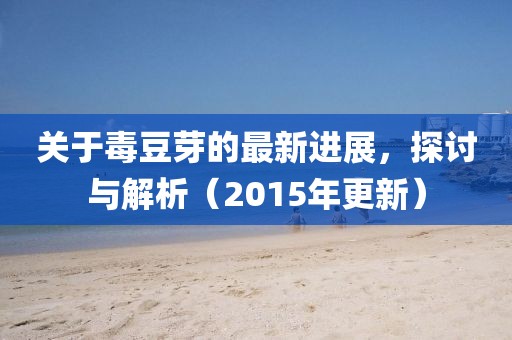 關(guān)于毒豆芽的最新進(jìn)展，探討與解析（2015年更新）