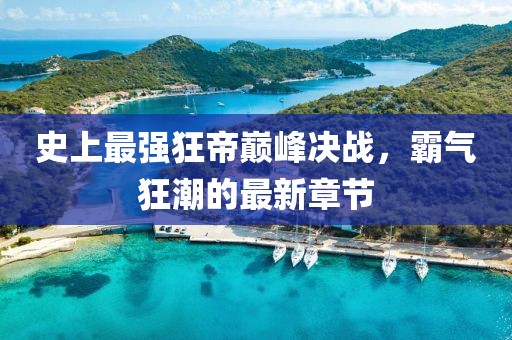 史上最強(qiáng)狂帝巔峰決戰(zhàn)，霸氣狂潮的最新章節(jié)