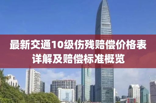 最新交通10級(jí)傷殘賠償價(jià)格表詳解及賠償標(biāo)準(zhǔn)概覽