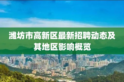 濰坊市高新區(qū)最新招聘動(dòng)態(tài)及其地區(qū)影響概覽