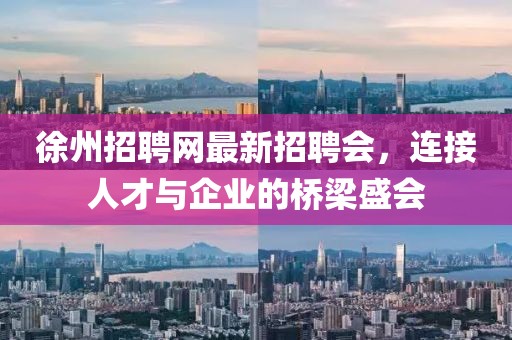 徐州招聘網(wǎng)最新招聘會(huì)，連接人才與企業(yè)的橋梁盛會(huì)