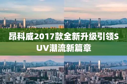 昂科威2017款全新升級(jí)引領(lǐng)SUV潮流新篇章