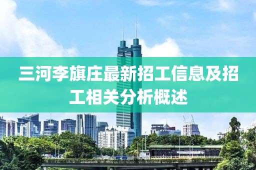 三河李旗莊最新招工信息及招工相關(guān)分析概述