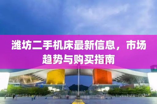 濰坊二手機(jī)床最新信息，市場趨勢與購買指南