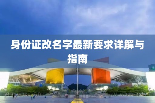 身份證改名字最新要求詳解與指南