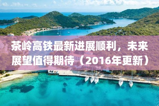 茶嶺高鐵最新進(jìn)展順利，未來展望值得期待（2016年更新）