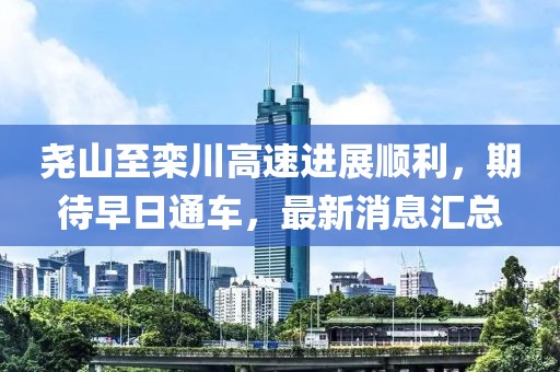 堯山至欒川高速進(jìn)展順利，期待早日通車(chē)，最新消息匯總