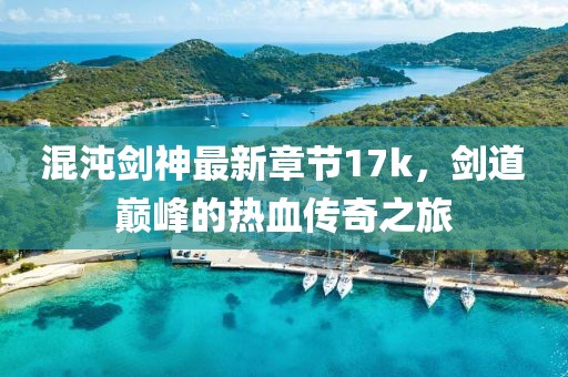 混沌劍神最新章節(jié)17k，劍道巔峰的熱血傳奇之旅