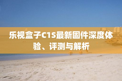 樂(lè)視盒子C1S最新固件深度體驗(yàn)、評(píng)測(cè)與解析