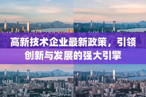 高新技術(shù)企業(yè)最新政策，引領(lǐng)創(chuàng)新與發(fā)展的強(qiáng)大引擎