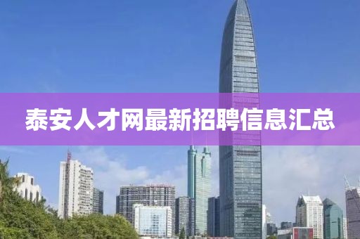 泰安人才網(wǎng)最新招聘信息匯總