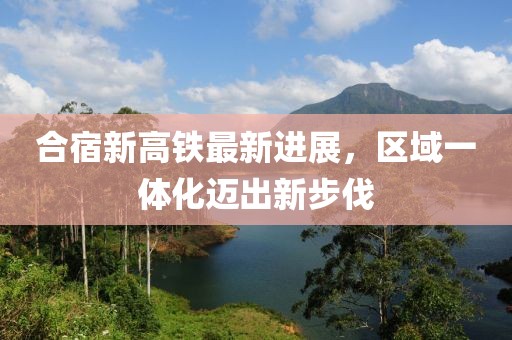 合宿新高鐵最新進(jìn)展，區(qū)域一體化邁出新步伐