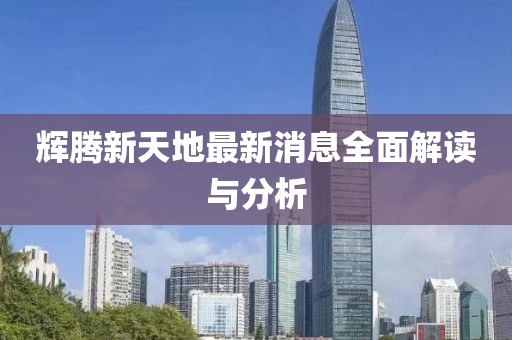 輝騰新天地最新消息全面解讀與分析