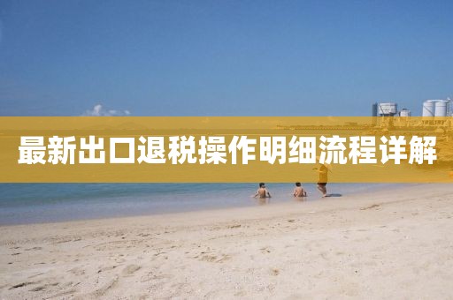 最新出口退稅操作明細流程詳解