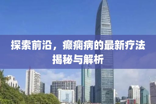 探索前沿，癲癇病的最新療法揭秘與解析