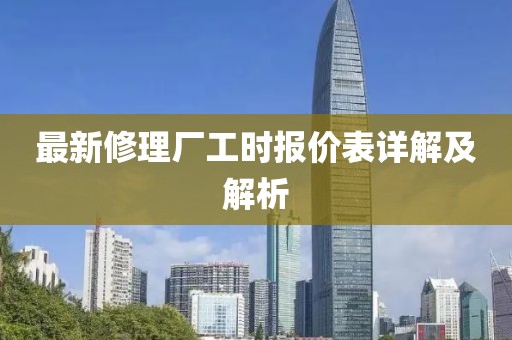 最新修理廠工時報(bào)價表詳解及解析