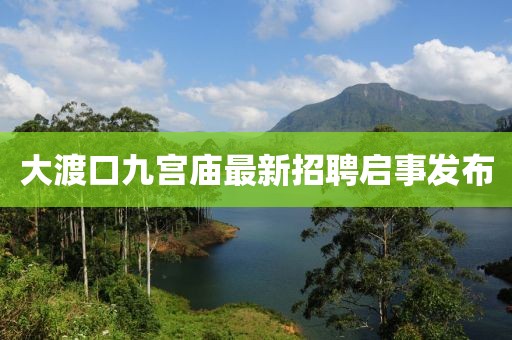 大渡口九宮廟最新招聘啟事發(fā)布