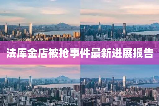 法庫金店被搶事件最新進展報告