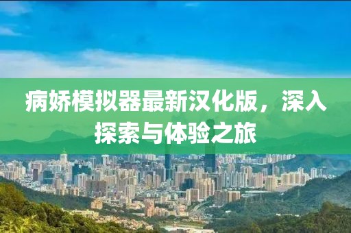 病嬌模擬器最新漢化版，深入探索與體驗(yàn)之旅