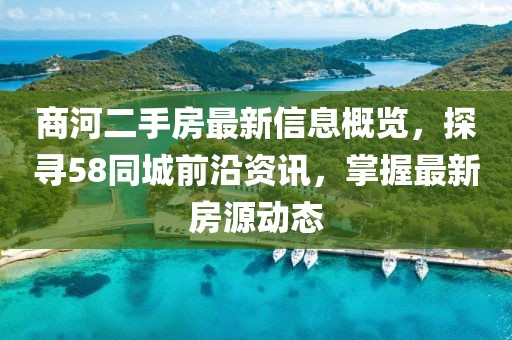 商河二手房最新信息概覽，探尋58同城前沿資訊，掌握最新房源動態(tài)
