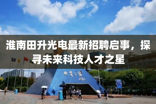 淮南田升光電最新招聘啟事，探尋未來科技人才之星