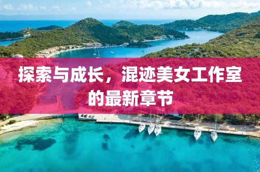 探索與成長(zhǎng)，混跡美女工作室的最新章節(jié)