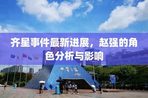 齊星事件最新進(jìn)展，趙強(qiáng)的角色分析與影響