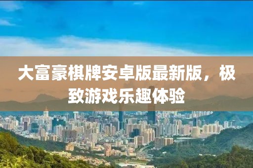 大富豪棋牌安卓版最新版，極致游戲樂趣體驗(yàn)