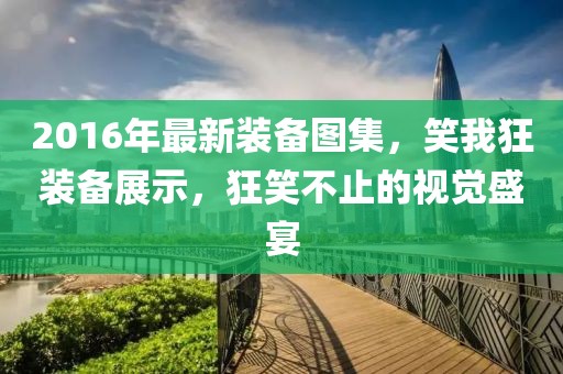 2016年最新裝備圖集，笑我狂裝備展示，狂笑不止的視覺盛宴
