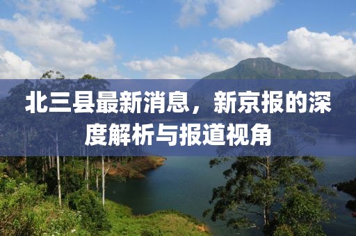 北三縣最新消息，新京報(bào)的深度解析與報(bào)道視角