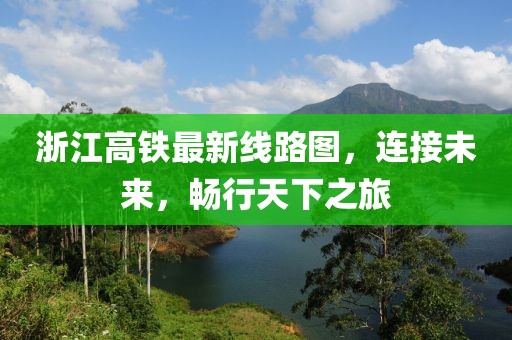 浙江高鐵最新線路圖，連接未來，暢行天下之旅