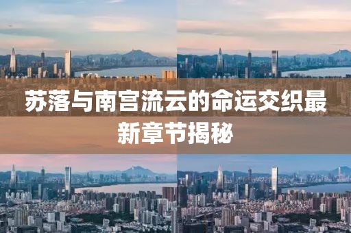 蘇落與南宮流云的命運(yùn)交織最新章節(jié)揭秘
